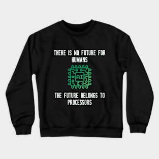 There is no future for humans The future belongs to processors Crewneck Sweatshirt